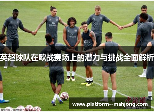 英超球队在欧战赛场上的潜力与挑战全面解析