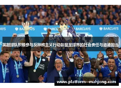 英超球队积极参与反种族主义行动彰显足球界的社会责任与道德担当