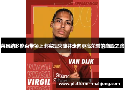 莱昂纳多能否带领上港实现突破并走向更高荣誉的巅峰之路