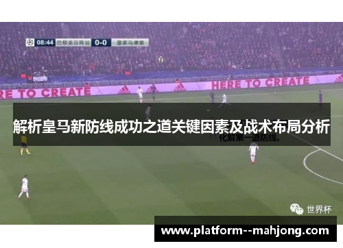 解析皇马新防线成功之道关键因素及战术布局分析