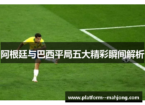 阿根廷与巴西平局五大精彩瞬间解析