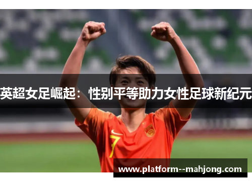 英超女足崛起：性别平等助力女性足球新纪元