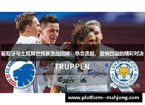 葡萄牙与土耳其世预赛激战回顾：悬念迭起，激情四溢的精彩对决