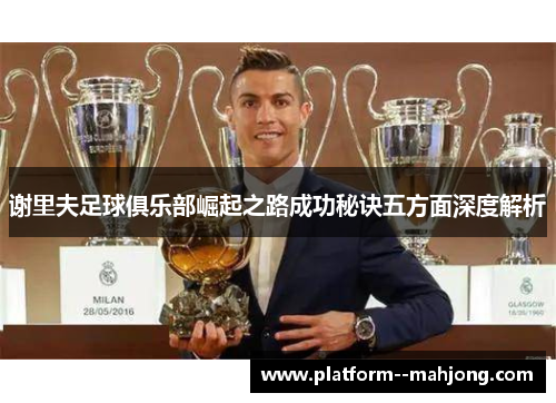 谢里夫足球俱乐部崛起之路成功秘诀五方面深度解析