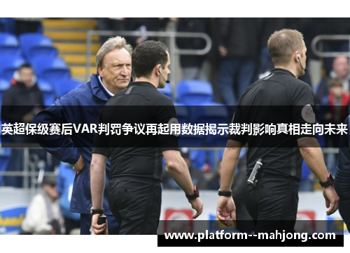 英超保级赛后VAR判罚争议再起用数据揭示裁判影响真相走向未来