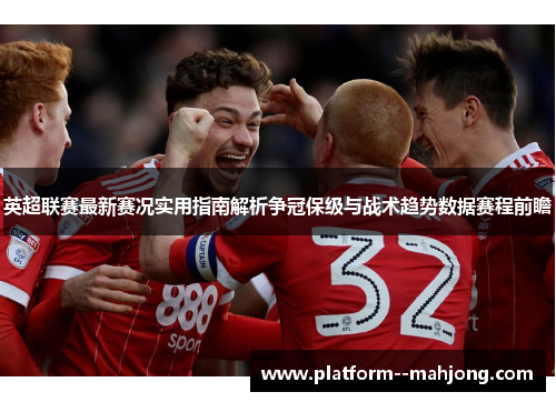 英超联赛最新赛况实用指南解析争冠保级与战术趋势数据赛程前瞻 英超联赛最新赛况实用指南解析争冠保级与战术趋势数据赛程前瞻