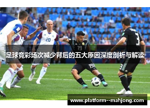 足球竞彩场次减少背后的五大原因深度剖析与解读