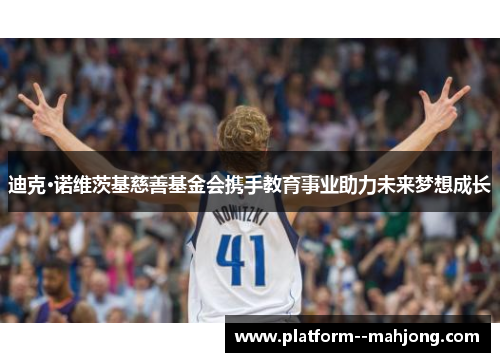 迪克·诺维茨基慈善基金会携手教育事业助力未来梦想成长