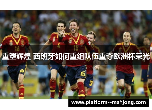 重塑辉煌 西班牙如何重组队伍重夺欧洲杯荣光
