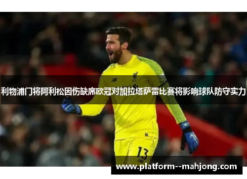 利物浦门将阿利松因伤缺席欧冠对加拉塔萨雷比赛将影响球队防守实力 利物浦门将阿利松因伤缺席欧冠对加拉塔萨雷比赛将影响球队防守实力