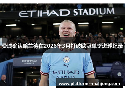 曼城确认哈兰德在2026年3月打破欧冠单季进球纪录