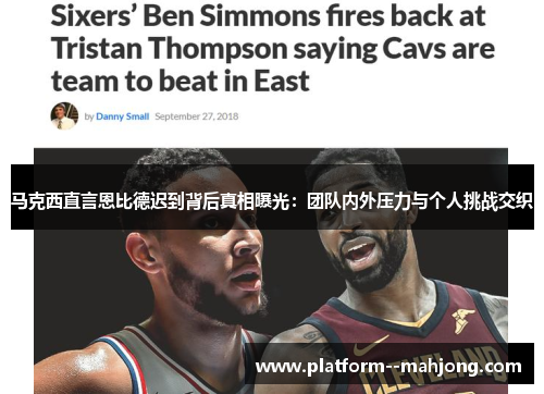 马克西直言恩比德迟到背后真相曝光：团队内外压力与个人挑战交织