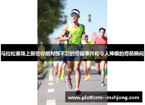 马拉松赛场上那些你绝对想不到的奇趣事件和令人捧腹的奇葩瞬间