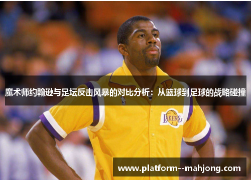 魔术师约翰逊与足坛反击风暴的对比分析：从篮球到足球的战略碰撞