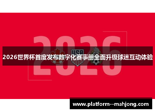 2026世界杯首度发布数字化赛事册全面升级球迷互动体验