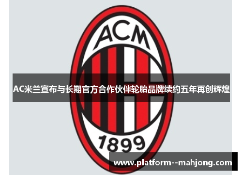 AC米兰宣布与长期官方合作伙伴轮胎品牌续约五年再创辉煌