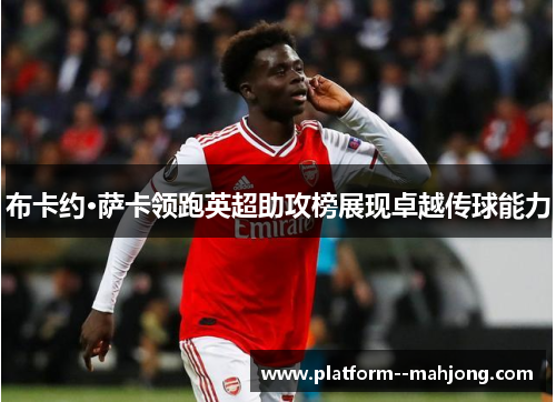 布卡约·萨卡领跑英超助攻榜展现卓越传球能力 布卡约·萨卡领跑英超助攻榜展现卓越传球能力
