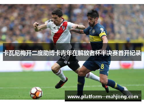 卡瓦尼梅开二度助博卡青年在解放者杯半决赛首开纪录