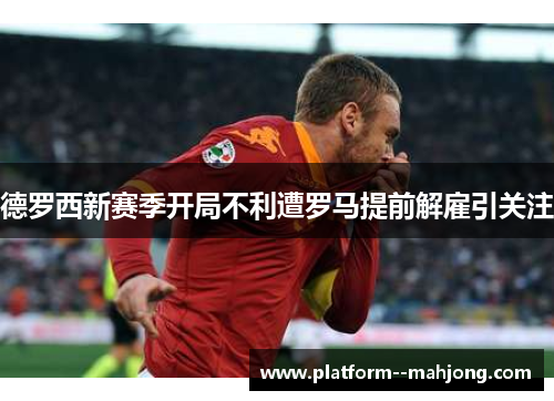 德罗西新赛季开局不利遭罗马提前解雇引关注 德罗西新赛季开局不利遭罗马提前解雇引关注